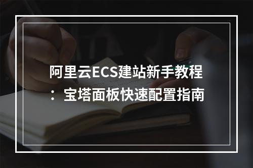 阿里云ECS建站新手教程：宝塔面板快速配置指南