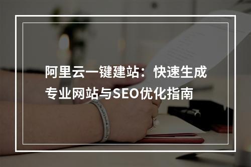 阿里云一键建站：快速生成专业网站与SEO优化指南