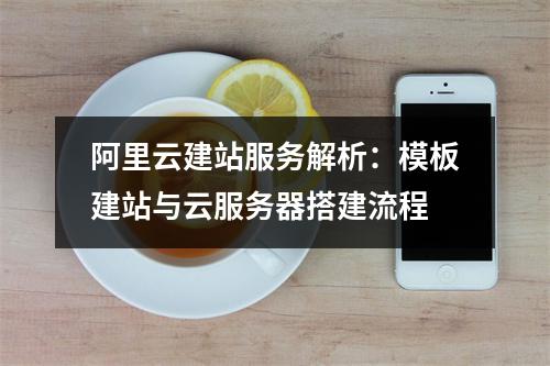 阿里云建站服务解析：模板建站与云服务器搭建流程