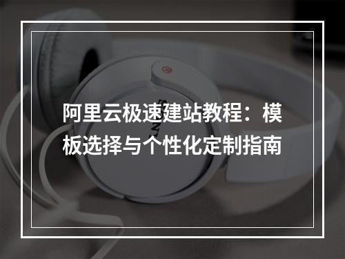 阿里云极速建站教程：模板选择与个性化定制指南
