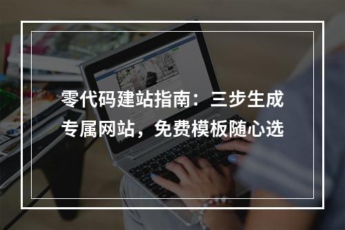 零代码建站指南：三步生成专属网站，免费模板随心选