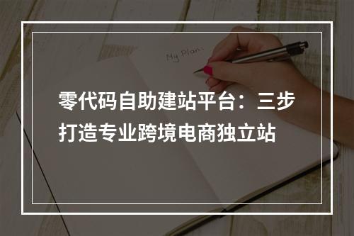 零代码自助建站平台：三步打造专业跨境电商独立站