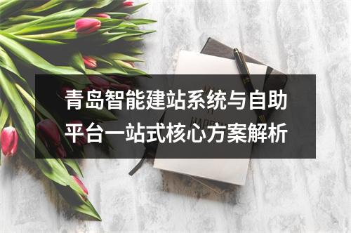 青岛智能建站系统与自助平台一站式核心方案解析