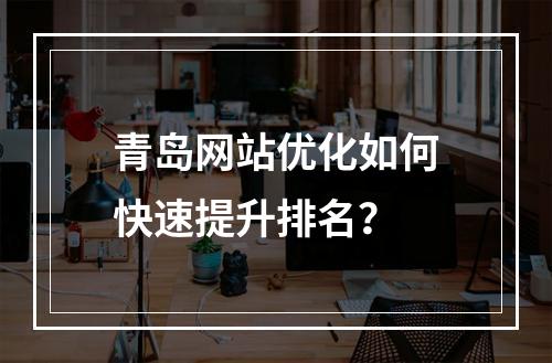青岛网站优化如何快速提升排名？