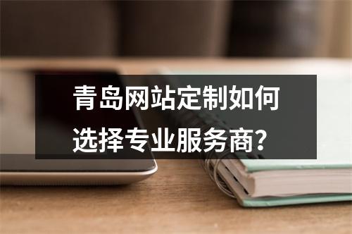 青岛网站定制如何选择专业服务商？
