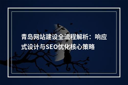 青岛网站建设全流程解析：响应式设计与SEO优化核心策略