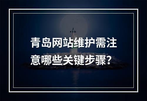 青岛网站维护需注意哪些关键步骤？