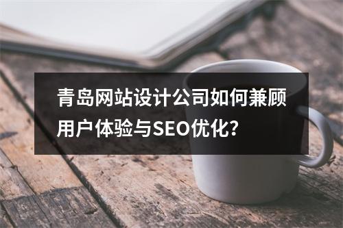 青岛网站设计公司如何兼顾用户体验与SEO优化？