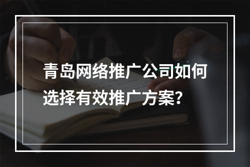 青岛网络推广公司如何选择有效推广方案？