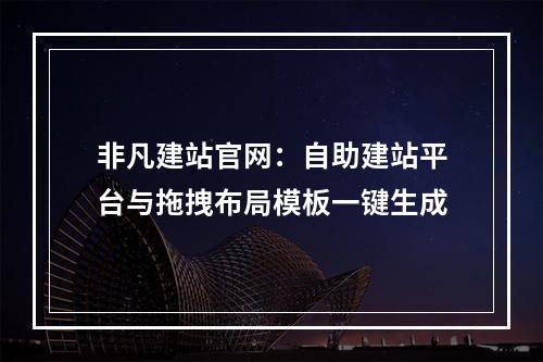非凡建站官网：自助建站平台与拖拽布局模板一键生成