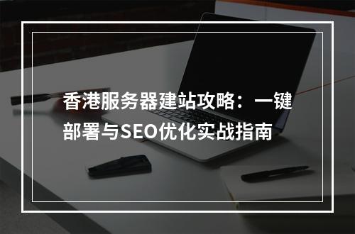 香港服务器建站攻略：一键部署与SEO优化实战指南