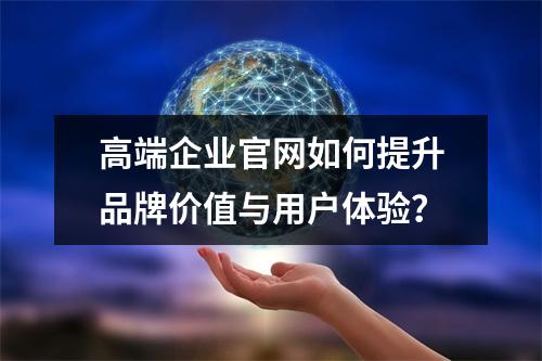 高端企业官网如何提升品牌价值与用户体验？