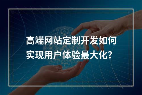 高端网站定制开发如何实现用户体验最大化？