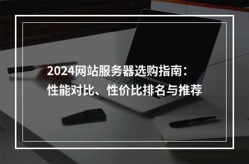 2024网站服务器选购指南：性能对比、性价比排名与推荐