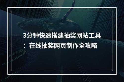 3分钟快速搭建抽奖网站工具：在线抽奖网页制作全攻略