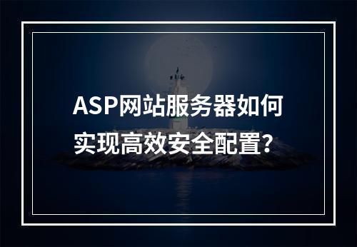 ASP网站服务器如何实现高效安全配置？