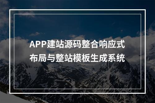 APP建站源码整合响应式布局与整站模板生成系统