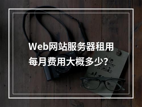 Web网站服务器租用每月费用大概多少？