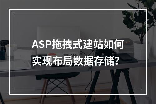 ASP拖拽式建站如何实现布局数据存储？