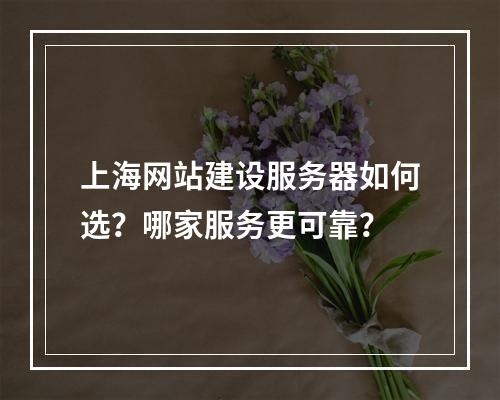 上海网站建设服务器如何选？哪家服务更可靠？