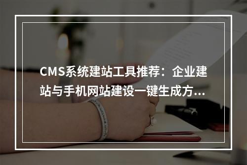 CMS系统建站工具推荐：企业建站与手机网站建设一键生成方案