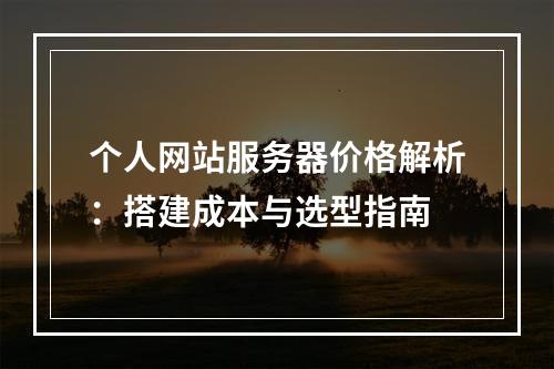 个人网站服务器价格解析：搭建成本与选型指南