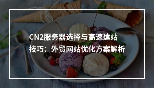 CN2服务器选择与高速建站技巧：外贸网站优化方案解析