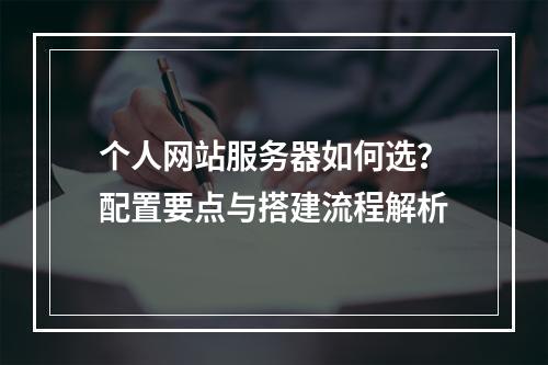 个人网站服务器如何选？配置要点与搭建流程解析