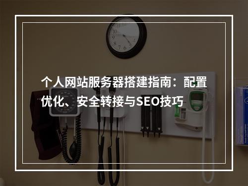 个人网站服务器搭建指南：配置优化、安全转接与SEO技巧