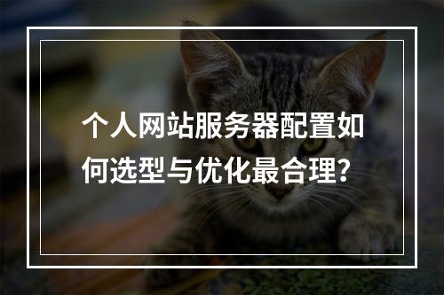个人网站服务器配置如何选型与优化最合理？