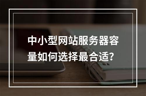 中小型网站服务器容量如何选择最合适？