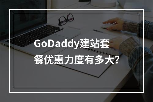 GoDaddy建站套餐优惠力度有多大？