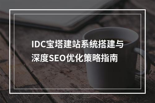 IDC宝塔建站系统搭建与深度SEO优化策略指南
