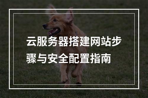 云服务器搭建网站步骤与安全配置指南