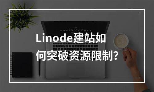 Linode建站如何突破资源限制？