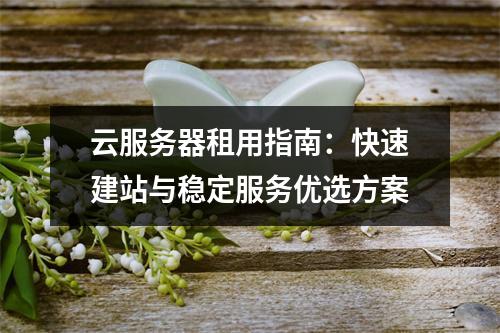云服务器租用指南：快速建站与稳定服务优选方案
