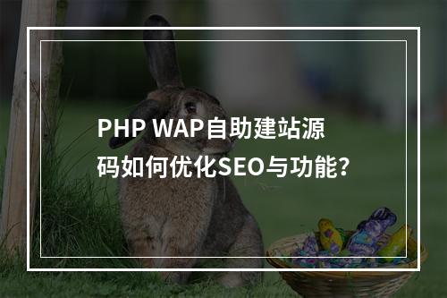 PHP WAP自助建站源码如何优化SEO与功能？