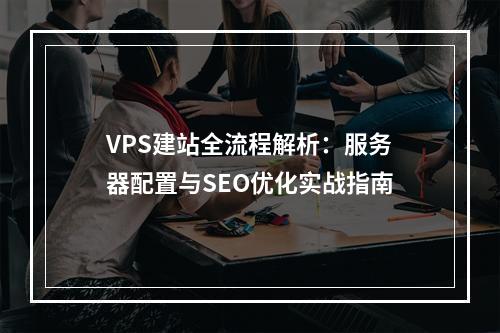 VPS建站全流程解析：服务器配置与SEO优化实战指南