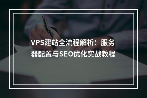 VPS建站全流程解析：服务器配置与SEO优化实战教程