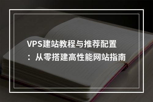 VPS建站教程与推荐配置：从零搭建高性能网站指南