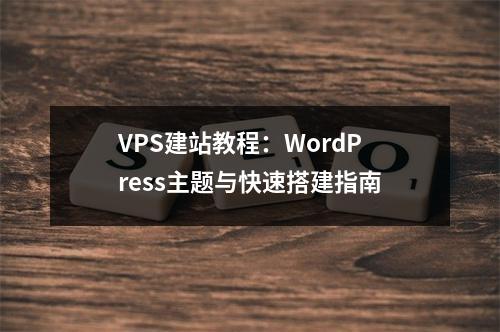 VPS建站教程：WordPress主题与快速搭建指南