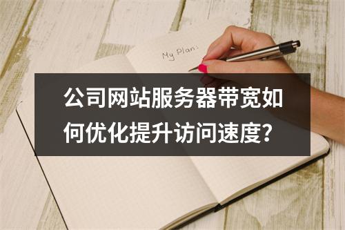 公司网站服务器带宽如何优化提升访问速度？