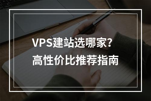 VPS建站选哪家？高性价比推荐指南