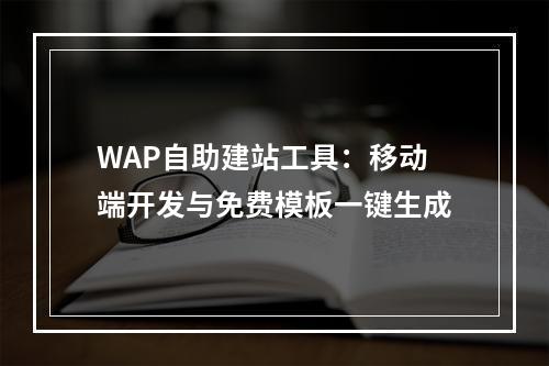 WAP自助建站工具：移动端开发与免费模板一键生成