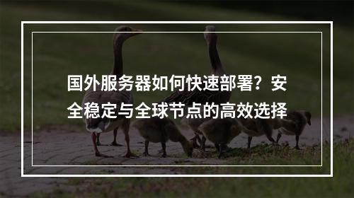 国外服务器如何快速部署？安全稳定与全球节点的高效选择