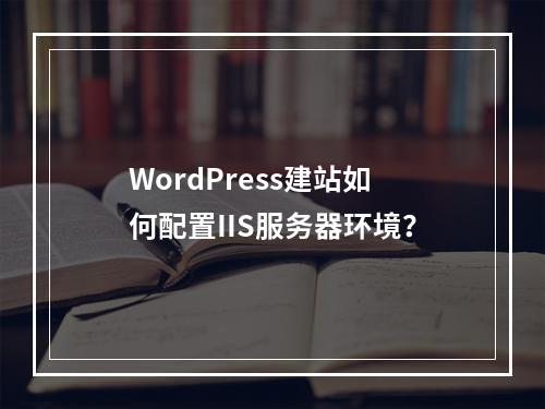 WordPress建站如何配置IIS服务器环境？