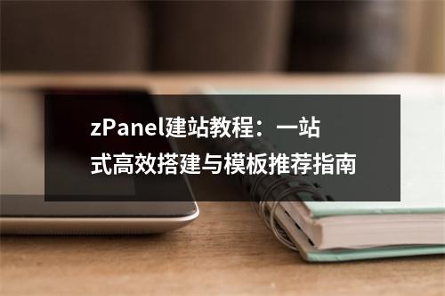 zPanel建站教程：一站式高效搭建与模板推荐指南