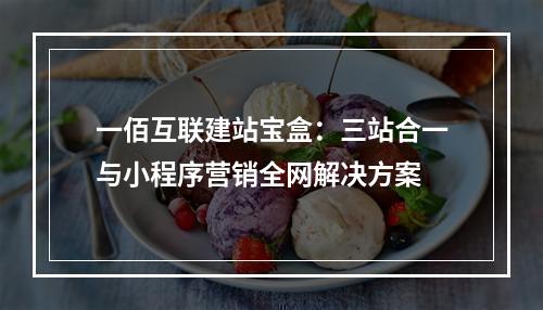 一佰互联建站宝盒：三站合一与小程序营销全网解决方案