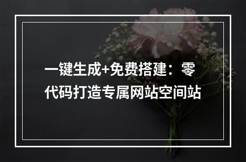 一键生成+免费搭建：零代码打造专属网站空间站