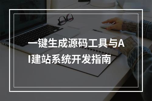 一键生成源码工具与AI建站系统开发指南